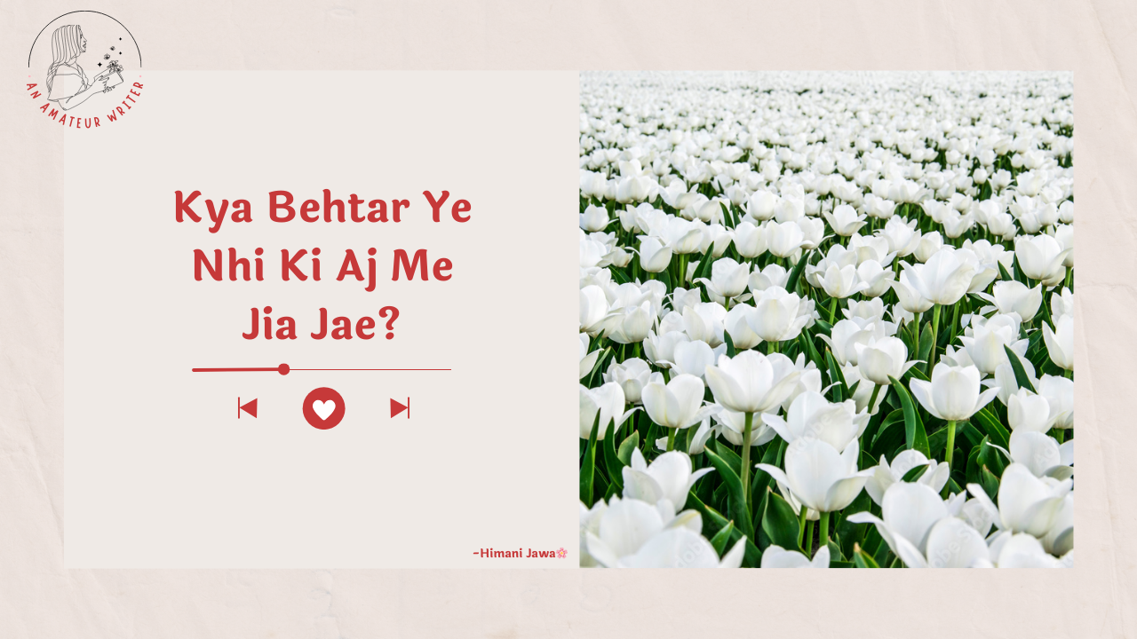 Kya Behtar Ye Nhi Ki Aj Me Jia Jae by Himani Jawa